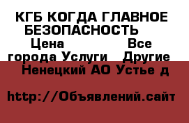 КГБ-КОГДА ГЛАВНОЕ БЕЗОПАСНОСТЬ-1 › Цена ­ 110 000 - Все города Услуги » Другие   . Ненецкий АО,Устье д.